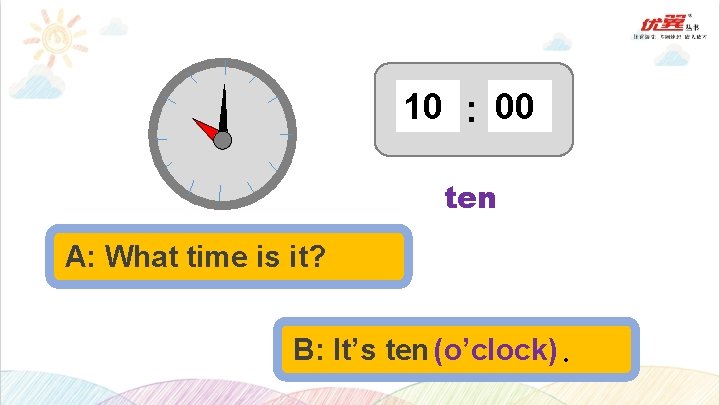 10 : 00 ten A: What time is it? B: It’s ten (o’clock). 