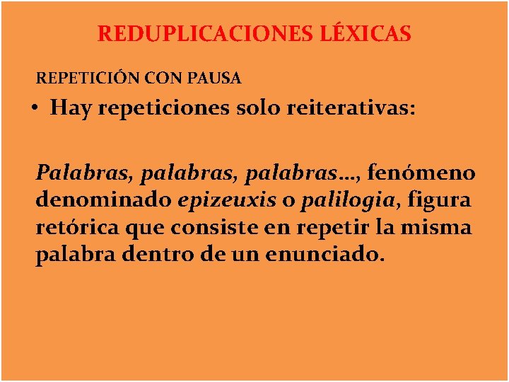 REDUPLICACIONES LÉXICAS REPETICIÓN CON PAUSA • Hay repeticiones solo reiterativas: Palabras, palabras…, fenómeno denominado