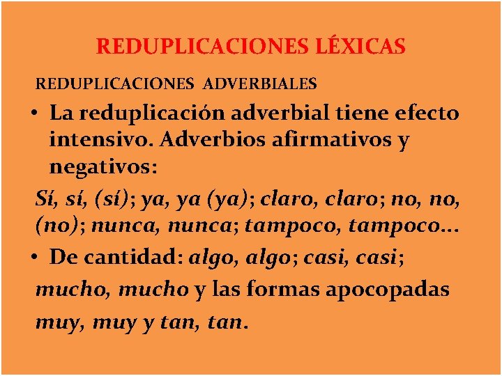 REDUPLICACIONES LÉXICAS REDUPLICACIONES ADVERBIALES • La reduplicación adverbial tiene efecto intensivo. Adverbios afirmativos y