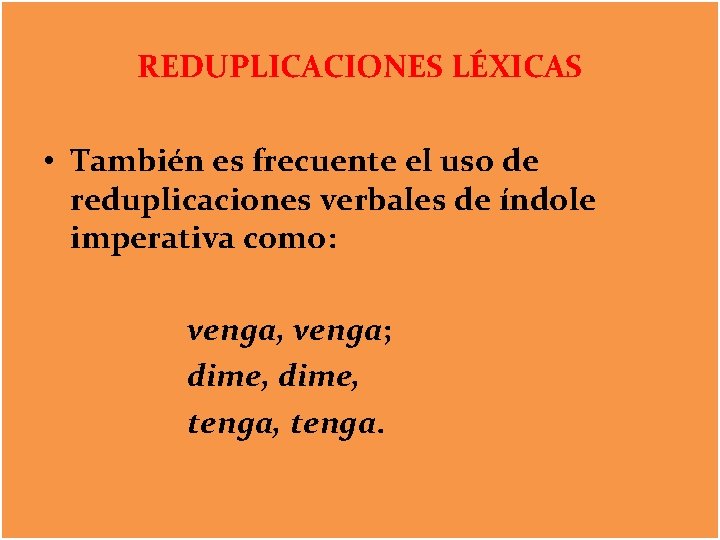 REDUPLICACIONES LÉXICAS • También es frecuente el uso de reduplicaciones verbales de índole imperativa