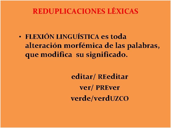 REDUPLICACIONES LÉXICAS • FLEXIÓN LINGUÍSTICA es toda alteración morfémica de las palabras, que modifica