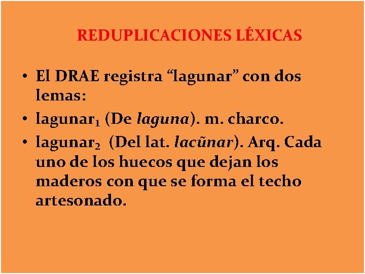 REDUPLICACIONES LÉXICAS • El DRAE registra “lagunar” con dos lemas: • lagunar₁ (De laguna).