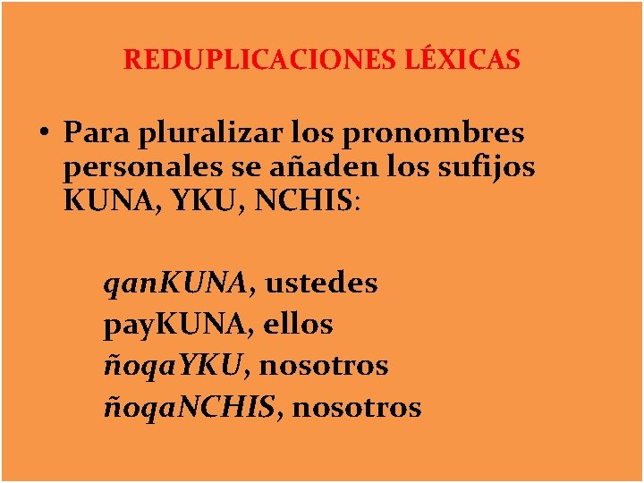 REDUPLICACIONES LÉXICAS • Para pluralizar los pronombres personales se añaden los sufijos KUNA, YKU,