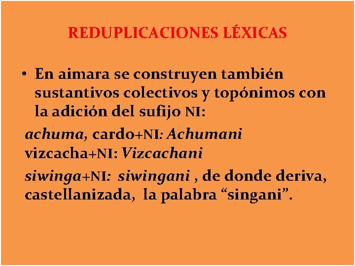 REDUPLICACIONES LÉXICAS • En aimara se construyen también sustantivos colectivos y topónimos con la