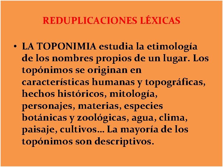 REDUPLICACIONES LÉXICAS • LA TOPONIMIA estudia la etimología de los nombres propios de un