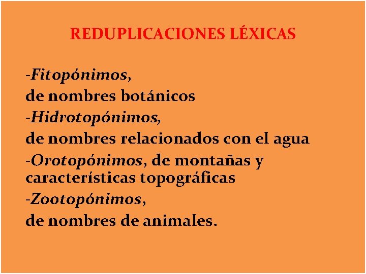 REDUPLICACIONES LÉXICAS -Fitopónimos, de nombres botánicos -Hidrotopónimos, de nombres relacionados con el agua -Orotopónimos,