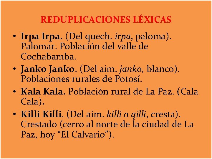 REDUPLICACIONES LÉXICAS • Irpa. (Del quech. irpa, paloma). Palomar. Población del valle de Cochabamba.