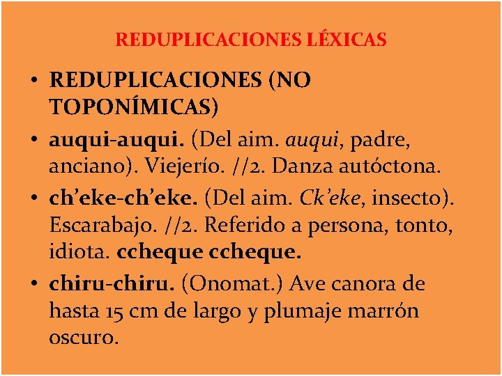 REDUPLICACIONES LÉXICAS • REDUPLICACIONES (NO TOPONÍMICAS) • auqui-auqui. (Del aim. auqui, padre, anciano). Viejerío.