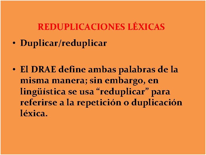 REDUPLICACIONES LÉXICAS • Duplicar/reduplicar • El DRAE define ambas palabras de la misma manera;