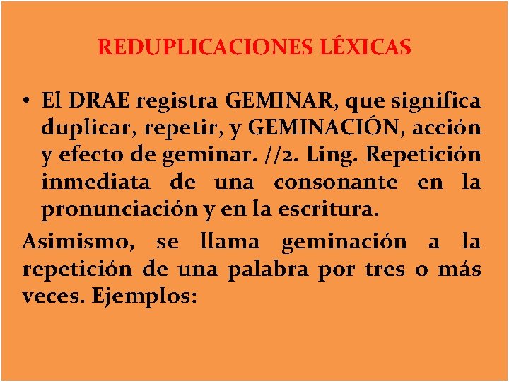 REDUPLICACIONES LÉXICAS • El DRAE registra GEMINAR, que significa duplicar, repetir, y GEMINACIÓN, acción