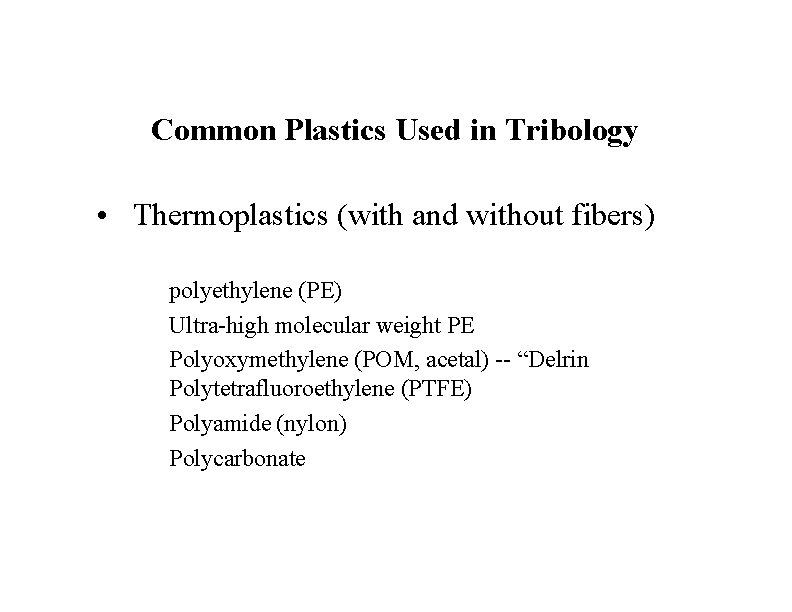 Common Plastics Used in Tribology • Thermoplastics (with and without fibers) polyethylene (PE) Ultra-high