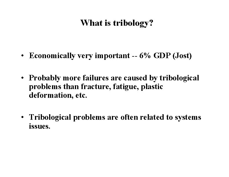 What is tribology? • Economically very important -- 6% GDP (Jost) • Probably more