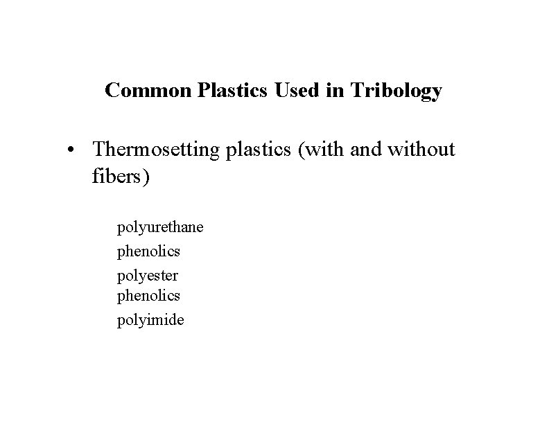 Common Plastics Used in Tribology • Thermosetting plastics (with and without fibers) polyurethane phenolics
