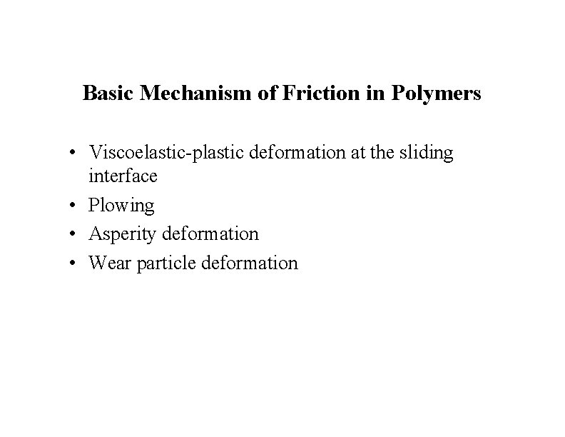 Basic Mechanism of Friction in Polymers • Viscoelastic-plastic deformation at the sliding interface •