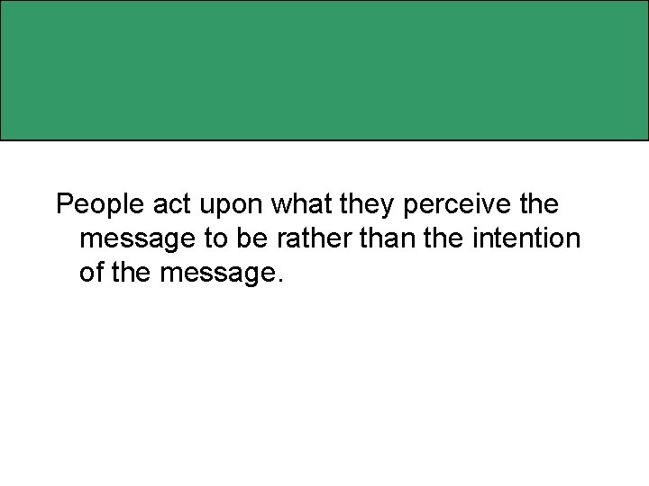 People act upon what they perceive the message to be rather than the intention