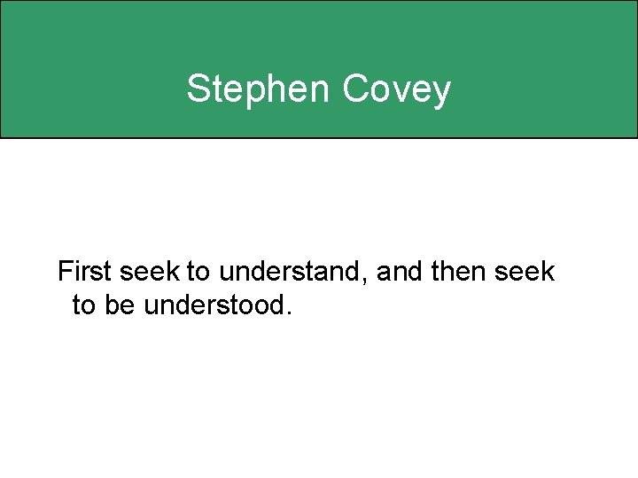 Stephen Covey First seek to understand, and then seek to be understood. 