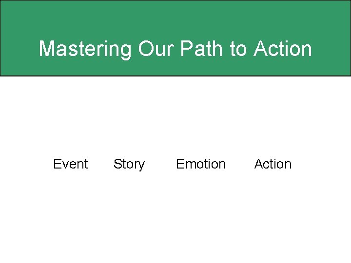 Mastering Our Path to Action Event Story Emotion Action 