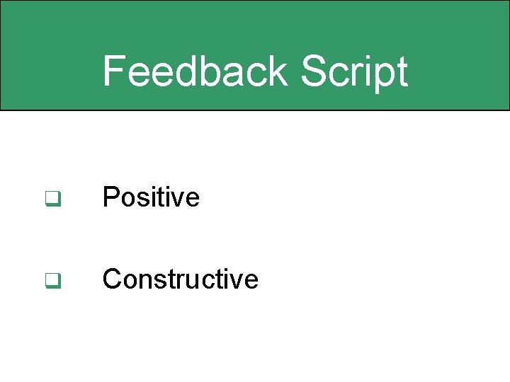 Feedback Script q Positive q Constructive 