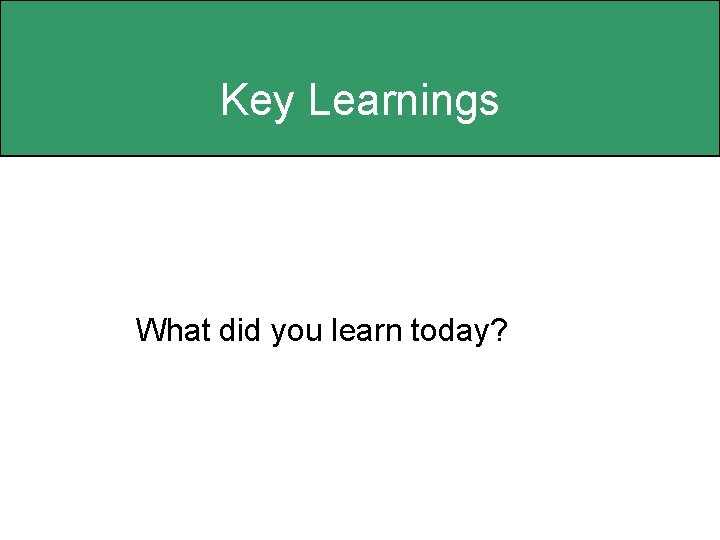 Key Learnings What did you learn today? 