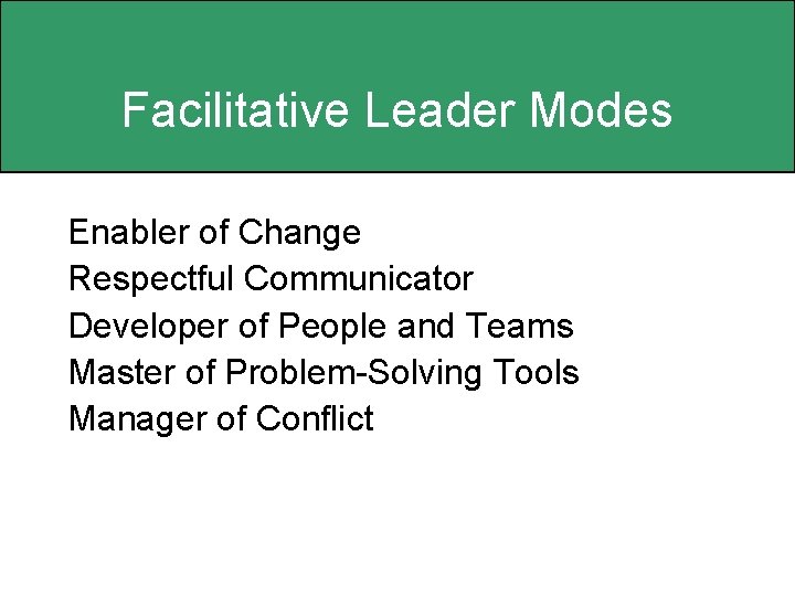 Facilitative Leader Modes Enabler of Change Respectful Communicator Developer of People and Teams Master