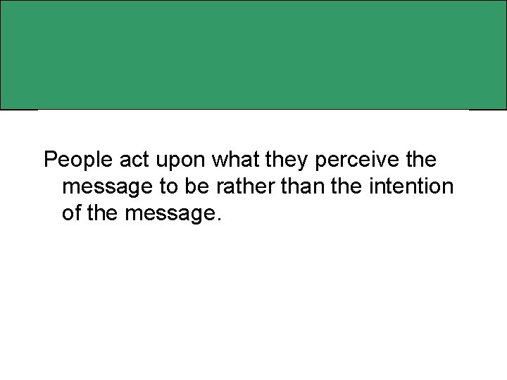 People act upon what they perceive the message to be rather than the intention
