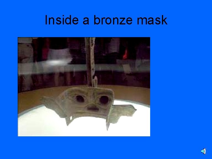 Inside a bronze mask 