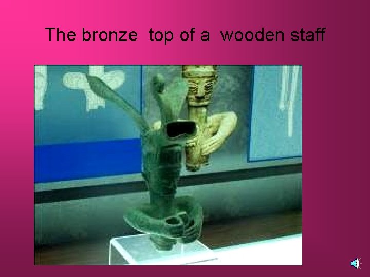The bronze top of a wooden staff 