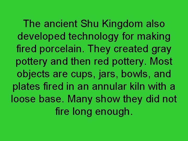 The ancient Shu Kingdom also developed technology for making fired porcelain. They created gray