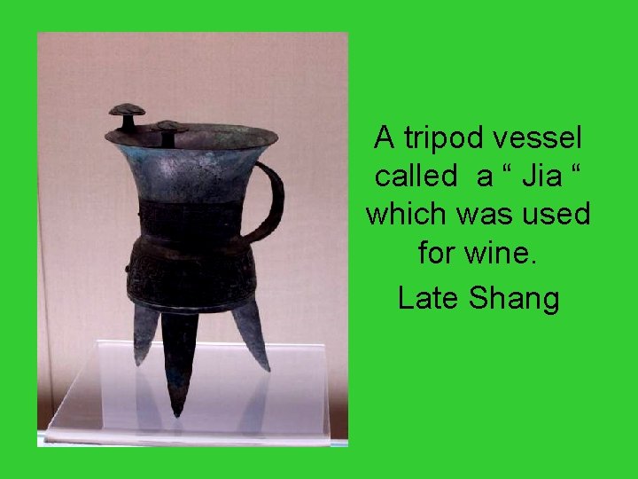 A tripod vessel called a “ Jia “ which was used for wine. Late