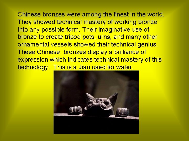 Chinese bronzes were among the finest in the world. They showed technical mastery of