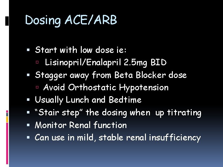 Dosing ACE/ARB Start with low dose ie: Lisinopril/Enalapril 2. 5 mg BID Stagger away