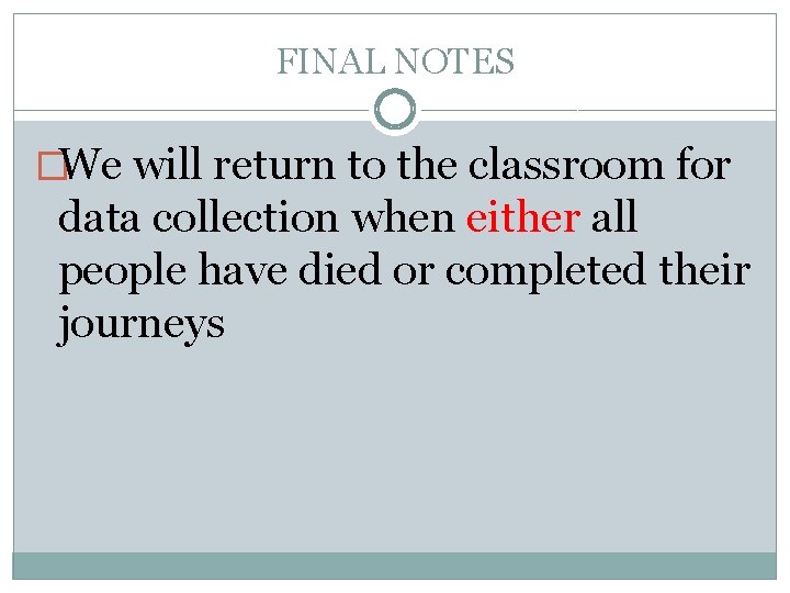 FINAL NOTES �We will return to the classroom for data collection when either all