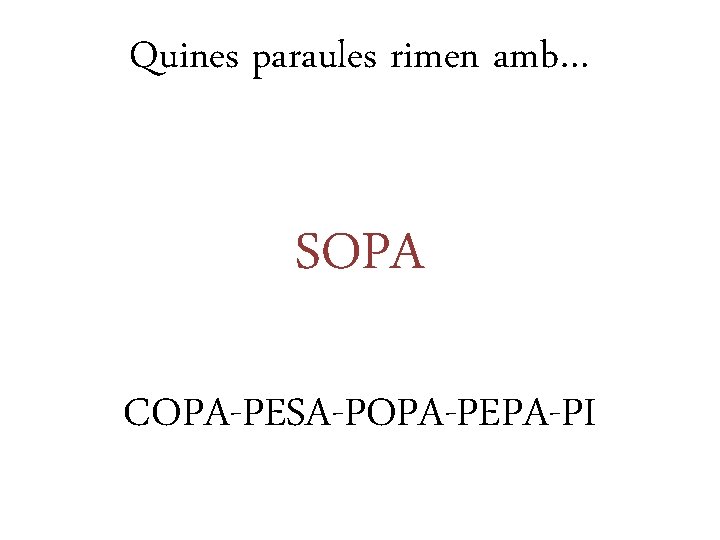 Quines paraules rimen amb… SOPA COPA-PESA-POPA-PEPA-PI 