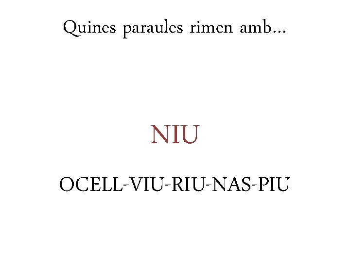 Quines paraules rimen amb… NIU OCELL-VIU-RIU-NAS-PIU 