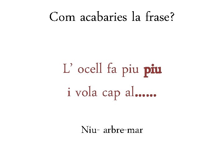 Com acabaries la frase? L’ ocell fa piu i vola cap al…… Niu- arbre-mar