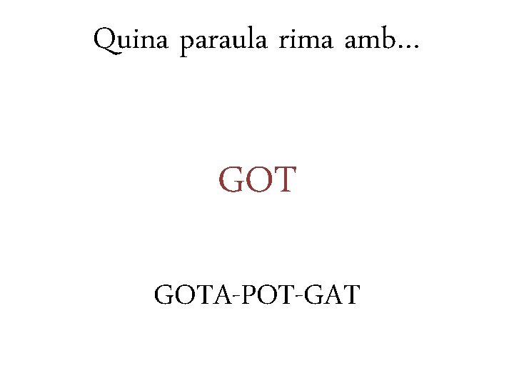 Quina paraula rima amb… GOTA-POT-GAT 