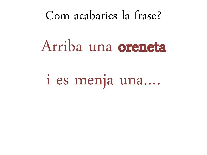 Com acabaries la frase? Arriba una oreneta i es menja una…. 