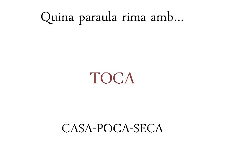 Quina paraula rima amb… TOCA CASA-POCA-SECA 