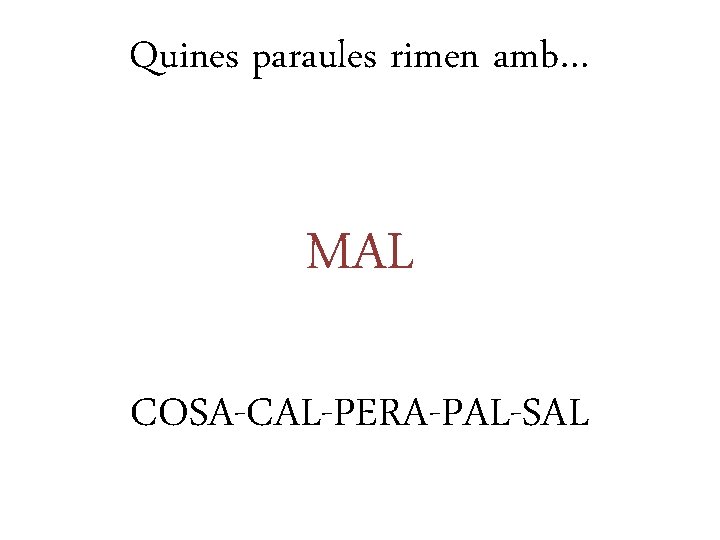 Quines paraules rimen amb… MAL COSA-CAL-PERA-PAL-SAL 
