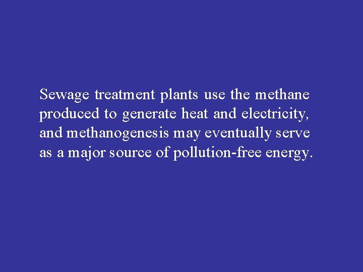 Sewage treatment plants use the methane produced to generate heat and electricity, and methanogenesis
