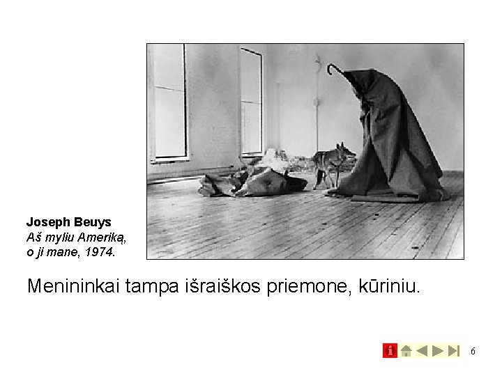 Joseph Beuys Aš myliu Ameriką, o ji mane, 1974. Menininkai tampa išraiškos priemone, kūriniu.