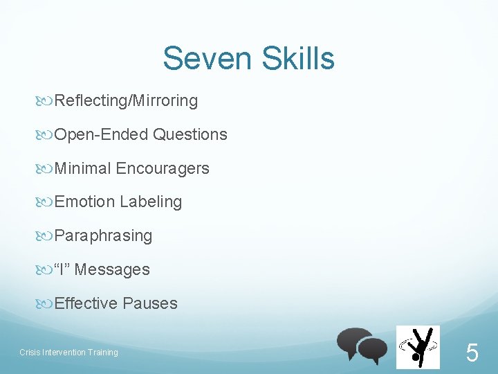 Seven Skills Reflecting/Mirroring Open-Ended Questions Minimal Encouragers Emotion Labeling Paraphrasing “I” Messages Effective Pauses