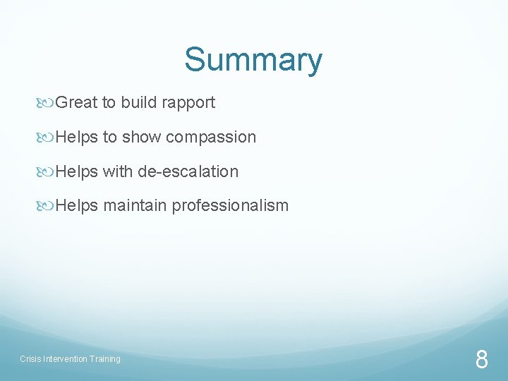 Summary Great to build rapport Helps to show compassion Helps with de-escalation Helps maintain