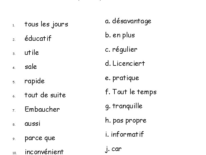 1. tous les jours a. désavantage 2. éducatif b. en plus 3. utile c.