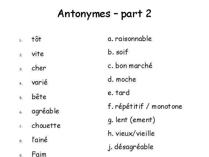 Antonymes – part 2 1. tôt a. raisonnable 2. vite b. soif 3. cher