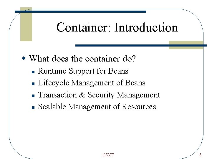 Container: Introduction w What does the container do? n n Runtime Support for Beans