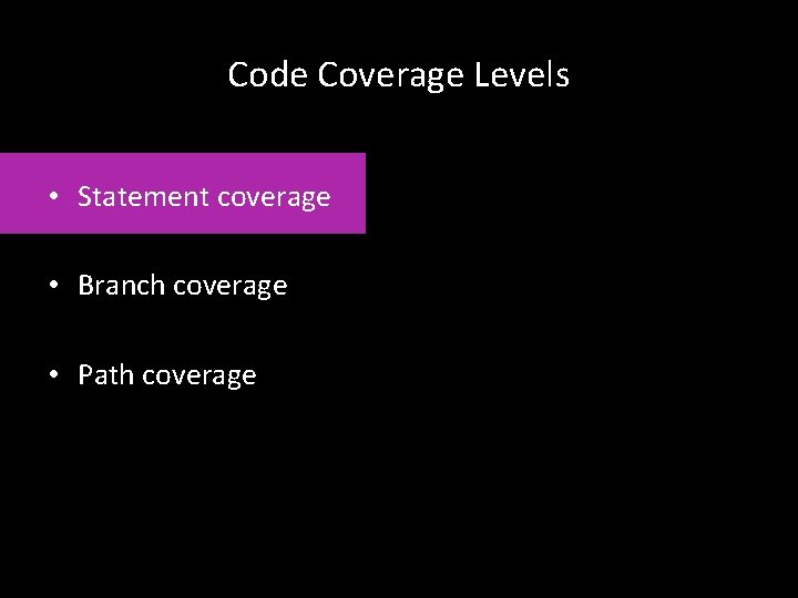 Code Coverage Levels • Statement coverage • Branch coverage • Path coverage 