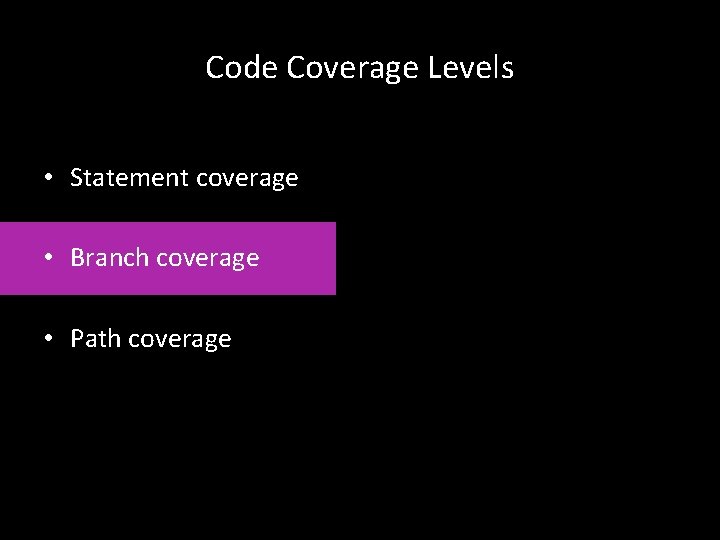 Code Coverage Levels • Statement coverage • Branch coverage • Path coverage 