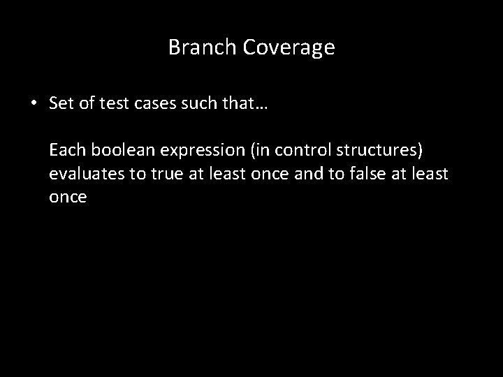 Branch Coverage • Set of test cases such that… Each boolean expression (in control