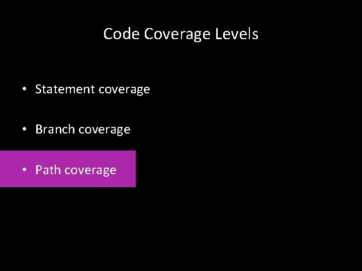 Code Coverage Levels • Statement coverage • Branch coverage • Path coverage 